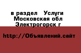  в раздел : Услуги . Московская обл.,Электрогорск г.